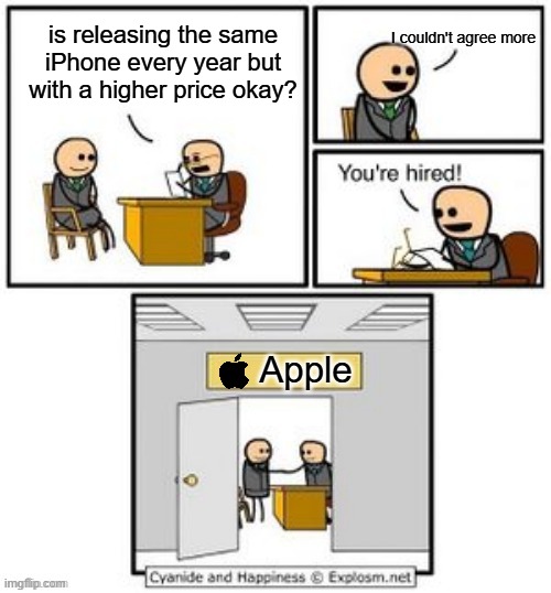 please stop doing this apple | I couldn't agree more; is releasing the same iPhone every year but with a higher price okay? Apple | image tagged in your hired,iphone | made w/ Imgflip meme maker
