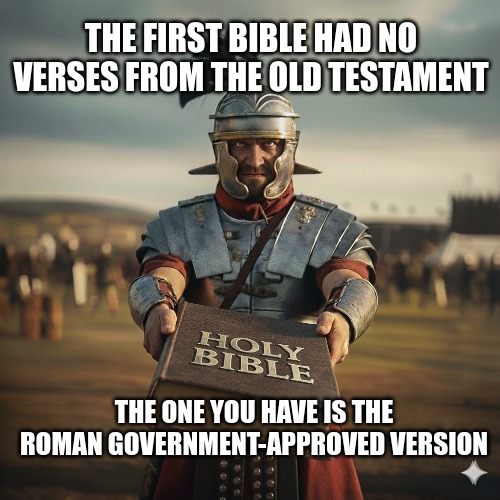 THE FIRST BIBLE HAD NO VERSES FROM THE OLD TESTAMENT; THE ONE YOU HAVE IS THE ROMAN GOVERNMENT-APPROVED VERSION | made w/ Imgflip meme maker