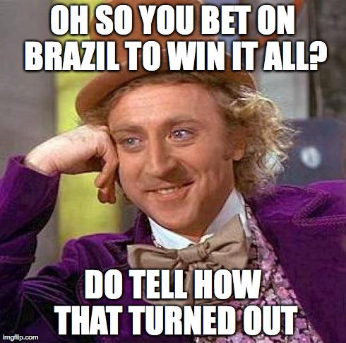 Creepy Condescending Wonka | OH SO YOU BET ON BRAZIL TO WIN IT ALL? DO TELL HOW THAT TURNED OUT | image tagged in memes,creepy condescending wonka | made w/ Imgflip meme maker