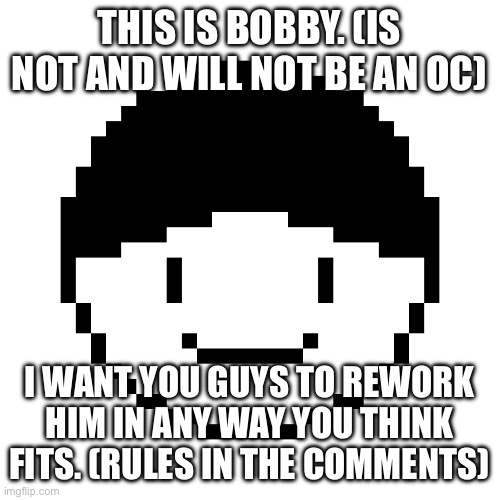 You have 36 hours | THIS IS BOBBY. (IS NOT AND WILL NOT BE AN OC); I WANT YOU GUYS TO REWORK HIM IN ANY WAY YOU THINK FITS. (RULES IN THE COMMENTS) | made w/ Imgflip meme maker
