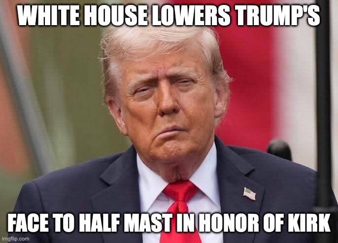 A stroke of genius | WHITE HOUSE LOWERS TRUMP'S; FACE TO HALF MAST IN HONOR OF KIRK | image tagged in donald trump stroke,charlie kirk,maga | made w/ Imgflip meme maker