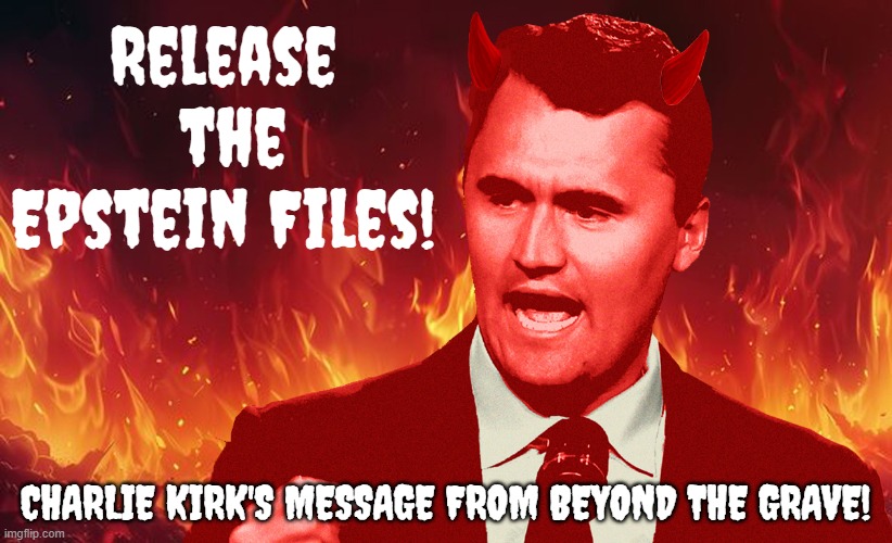 Release the Epstein Files! | Release  the Epstein Files! CHARLIE KIRK'S MESSAGE FROM BEYOND THE GRAVE! | image tagged in charlie kirk,grave,the boiler room of hell,jeffrey epstein,epstein files | made w/ Imgflip meme maker