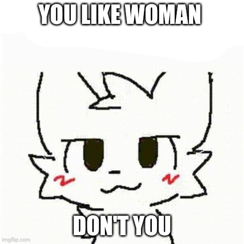 Aw shuuuuuuucks | YOU LIKE WOMAN; DON'T YOU | image tagged in boykisser | made w/ Imgflip meme maker