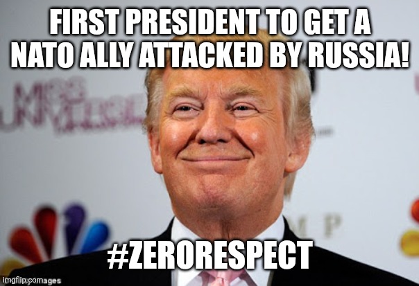 Zero respect | FIRST PRESIDENT TO GET A NATO ALLY ATTACKED BY RUSSIA! #ZERORESPECT | image tagged in donald trump,maga,russo-ukrainian war,trump,trump supporter,nevertrump | made w/ Imgflip meme maker