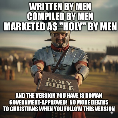 COMPILED BY MEN; WRITTEN BY MEN; MARKETED AS "HOLY" BY MEN; AND THE VERSION YOU HAVE IS ROMAN GOVERNMENT-APPROVED!  NO MORE DEATHS TO CHRISTIANS WHEN YOU FOLLOW THIS VERSION | made w/ Imgflip meme maker