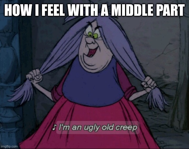 Hag from SIS | HOW I FEEL WITH A MIDDLE PART | image tagged in middlepart | made w/ Imgflip meme maker