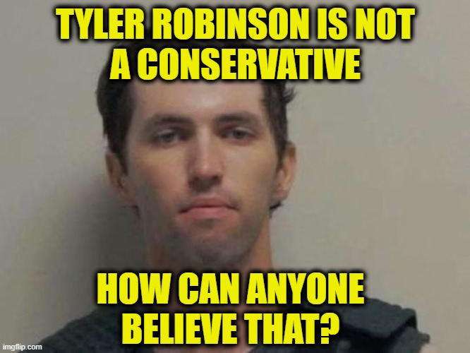 Taking denial to the next level | TYLER ROBINSON IS NOT
A CONSERVATIVE; HOW CAN ANYONE
BELIEVE THAT? | image tagged in leftists | made w/ Imgflip meme maker