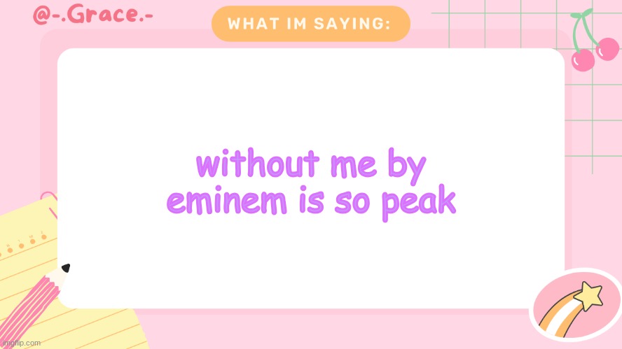Grace's Littlespace Template | without me by eminem is so peak | image tagged in grace's littlespace template | made w/ Imgflip meme maker