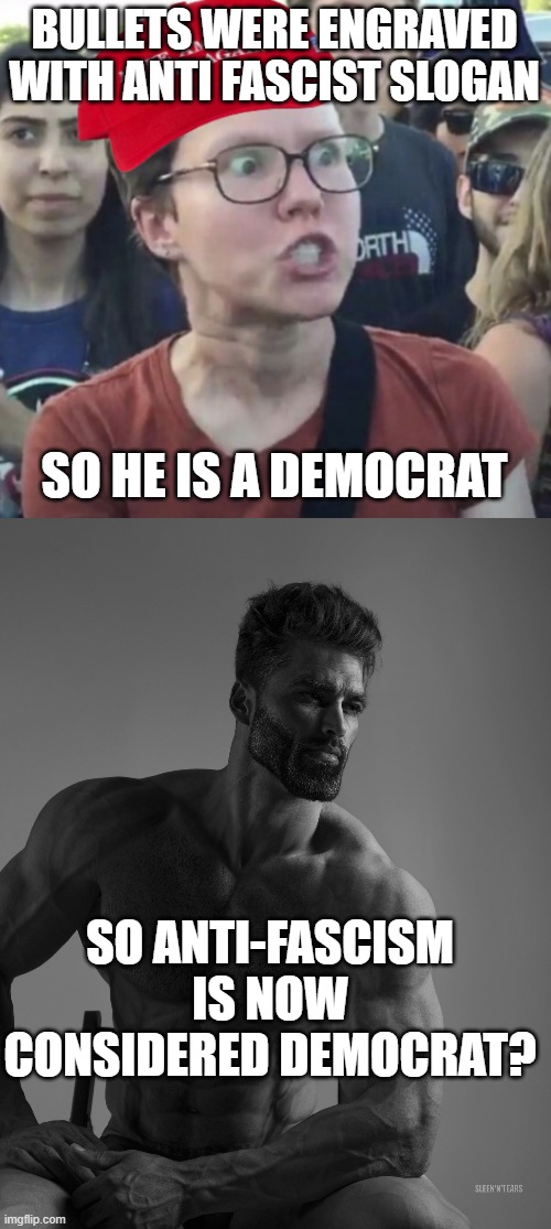 Hehe | BULLETS WERE ENGRAVED WITH ANTI FASCIST SLOGAN; SO HE IS A DEMOCRAT; SO ANTI-FASCISM IS NOW CONSIDERED DEMOCRAT? | image tagged in maga loser,giga chad | made w/ Imgflip meme maker