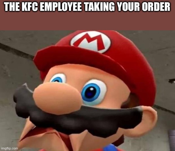Mario WTF | THE KFC EMPLOYEE TAKING YOUR ORDER | image tagged in mario wtf | made w/ Imgflip meme maker
