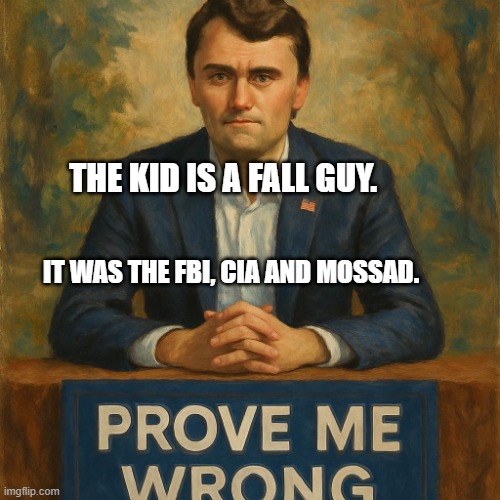 Charlie Kirk, sitting at his booth, Prove Me Wrong | THE KID IS A FALL GUY. IT WAS THE FBI, CIA AND MOSSAD. | image tagged in charlie kirk sitting at his booth prove me wrong | made w/ Imgflip meme maker