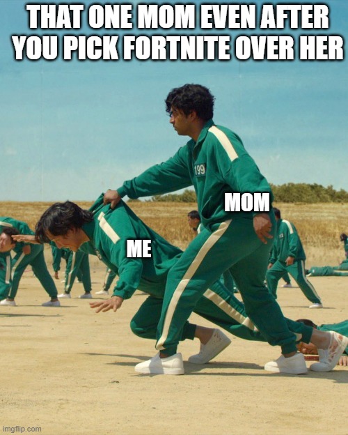Squid Game Save | MOM ME THAT ONE MOM EVEN AFTER YOU PICK FORTNITE OVER HER | image tagged in squid game save | made w/ Imgflip meme maker