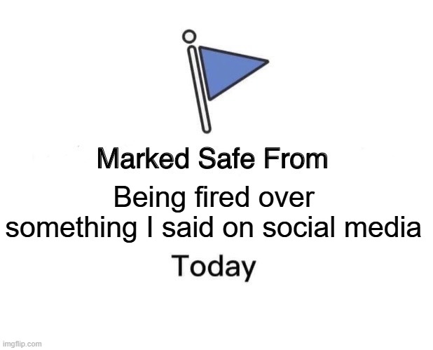#stillhaveajob | Being fired over something I said on social media | image tagged in memes,marked safe from | made w/ Imgflip meme maker