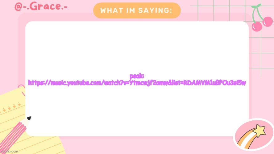 Grace's Littlespace Template | peak: https://music.youtube.com/watch?v=Ytmcwjf2amw&list=RDAMVM1uBPOu3si5w | image tagged in grace's littlespace template | made w/ Imgflip meme maker