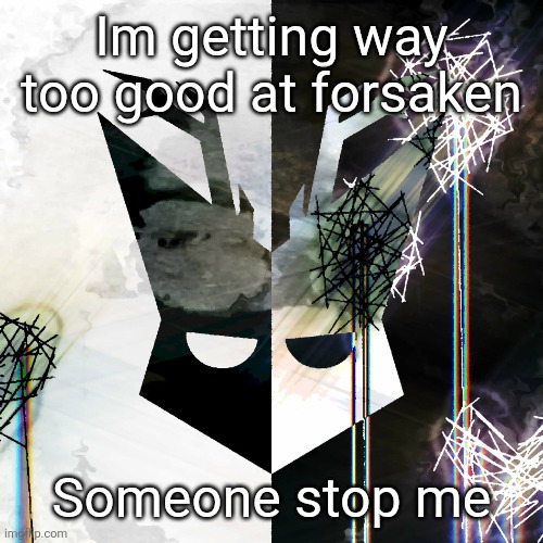 The Mind Electric - travis xsdhgif | Im getting way too good at forsaken; Someone stop me | image tagged in the mind electric - travis xsdhgif | made w/ Imgflip meme maker