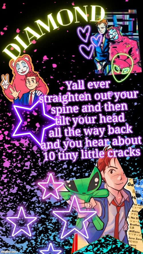 Diamond's Hesitant Alien temp ! ! (TYSM DISCO!!!) | Yall ever straighten out your spine and then tilt your head all the way back and you hear about 10 tiny little cracks | image tagged in diamond's hesitant alien temp tysm disco | made w/ Imgflip meme maker