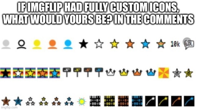 What would yours be? | IF IMGFLIP HAD FULLY CUSTOM ICONS, WHAT WOULD YOURS BE? IN THE COMMENTS | image tagged in imgflip icons | made w/ Imgflip meme maker