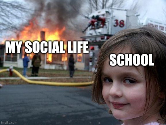 Disaster Girl | SCHOOL; MY SOCIAL LIFE | image tagged in memes,disaster girl | made w/ Imgflip meme maker