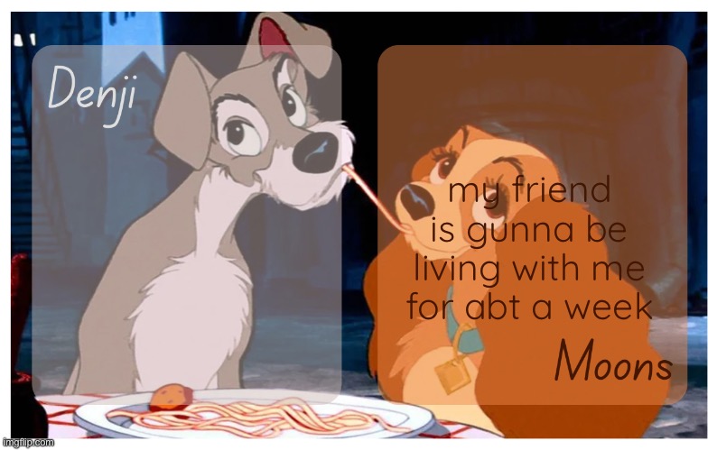 Denji and Moons - Lady And The Tramp temp | my friend is gunna be living with me for abt a week | image tagged in denji and moons - lady and the tramp temp | made w/ Imgflip meme maker