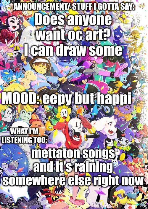 OCS!!! | Does anyone want oc art? I can draw some; eepy but happi; mettaton songs and It's raining somewhere else right now | image tagged in buildingthebob's template | made w/ Imgflip meme maker