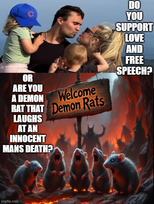 Which one are you? | DO YOU SUPPORT LOVE AND FREE SPEECH? OR ARE YOU A DEMON RAT THAT LAUGHS AT AN INNOCENT MANS DEATH? | image tagged in good vs evil | made w/ Imgflip meme maker