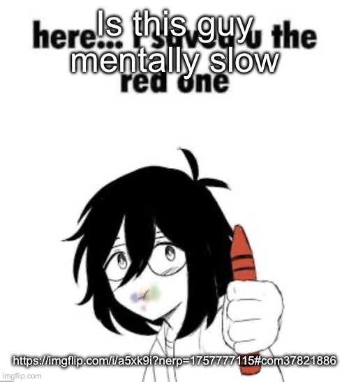 Here I saved u the red one | Is this guy mentally slow; https://imgflip.com/i/a5xk9i?nerp=1757777115#com37821886 | image tagged in here i saved u the red one | made w/ Imgflip meme maker