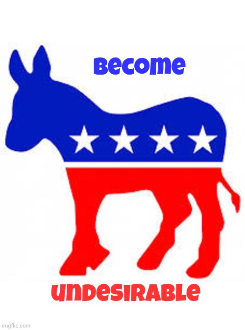 Can I suggest a new slogan ? | Become; undesirable | image tagged in democrat donkey,democrats democratting,horrible people,stupid liberals,we don't do that here | made w/ Imgflip meme maker