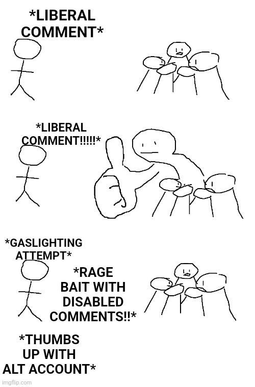 Imgflip these days | *LIBERAL COMMENT*; *LIBERAL COMMENT!!!!!*; *GASLIGHTING ATTEMPT*; *RAGE BAIT WITH DISABLED COMMENTS!!*; *THUMBS UP WITH ALT ACCOUNT* | image tagged in giant thumb guy | made w/ Imgflip meme maker