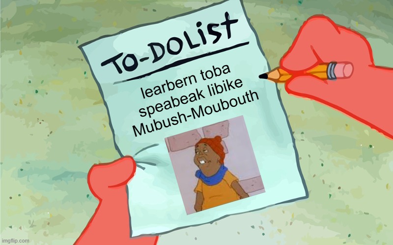 Hey Hey Hey | learbern toba speabeak libike Mubush-Moubouth | image tagged in patrick to do list actually blank,fat albert,bill cosby,foreign,language,misunderstanding | made w/ Imgflip meme maker