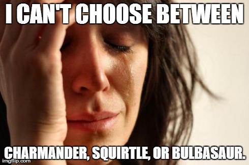 First World Problems Meme | I CAN'T CHOOSE BETWEEN CHARMANDER, SQUIRTLE, OR BULBASAUR. | image tagged in memes,first world problems | made w/ Imgflip meme maker