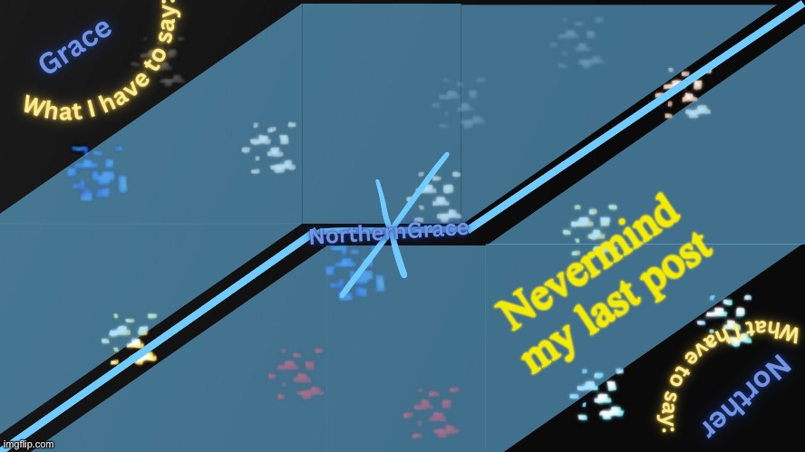 NorthernGrace Temp v2 | Nevermind my last post | image tagged in northerngrace temp v2 | made w/ Imgflip meme maker