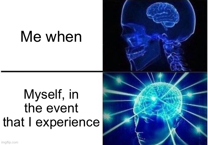 Expanding Brain Two Frames | Me when Myself, in the event that I experience | image tagged in expanding brain two frames | made w/ Imgflip meme maker