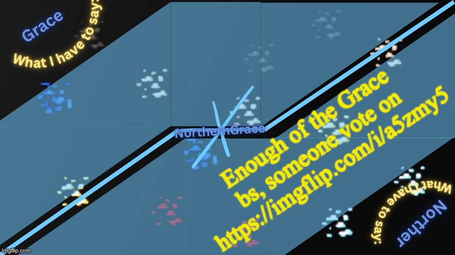 NorthernGrace Temp v2 | Enough of the Grace bs, someone vote on https://imgflip.com/i/a5zmy5 | image tagged in northerngrace temp v2 | made w/ Imgflip meme maker