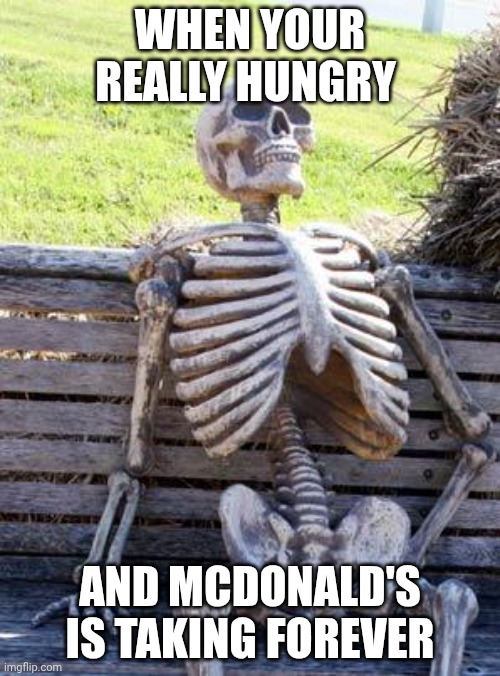 Waiting Skeleton | WHEN YOUR REALLY HUNGRY; AND MCDONALD'S IS TAKING FOREVER | image tagged in memes,waiting skeleton | made w/ Imgflip meme maker