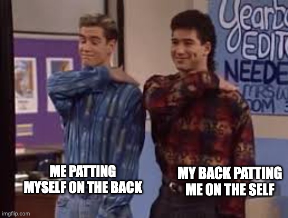 Patting myself on the back x2 | MY BACK PATTING ME ON THE SELF; ME PATTING MYSELF ON THE BACK | image tagged in pat on the back,full of self,self praise | made w/ Imgflip meme maker