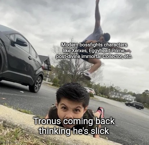 He's probably gonna get some power boost to make him a threat again (which is fair) | Modern bossfights characters like Xerxes, Eggyhead Prime, post-divine immortal Collector, etc. Tronus coming back thinking he's slick | image tagged in curb stomp | made w/ Imgflip meme maker
