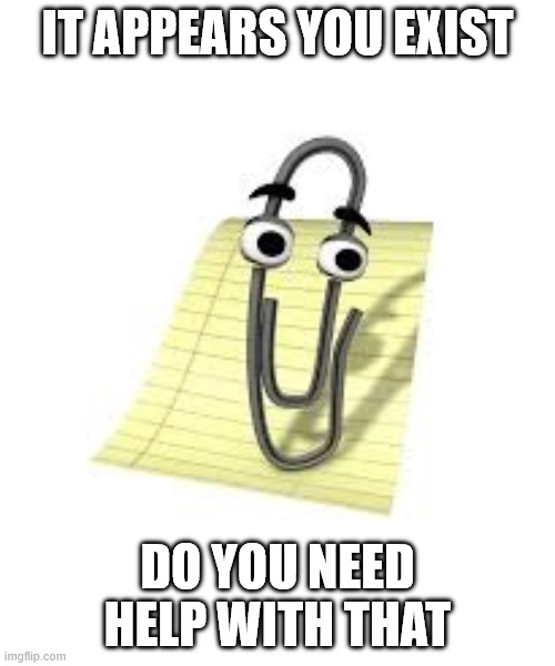 Clippy | IT APPEARS YOU EXIST; DO YOU NEED HELP WITH THAT | image tagged in clippy | made w/ Imgflip meme maker