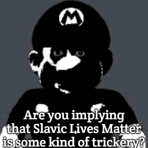 Slavic Lives Matter | Are you implying that Slavic Lives Matter is some kind of trickery? | image tagged in scary mario,slavic lives matter | made w/ Imgflip meme maker