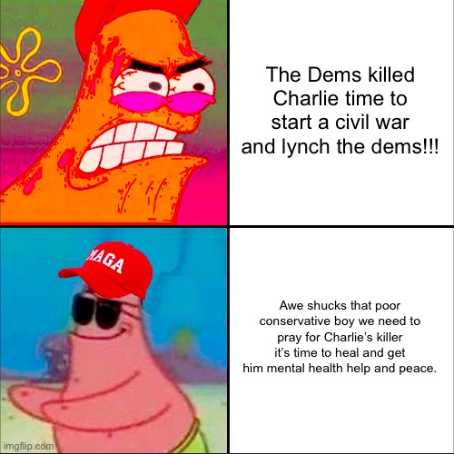 hypocritical patrick | The Dems killed Charlie time to start a civil war and lynch the dems!!! Awe shucks that poor conservative boy we need to pray for Charlie’s killer it’s time to heal and get him mental health help and peace. | image tagged in hypocritical patrick | made w/ Imgflip meme maker