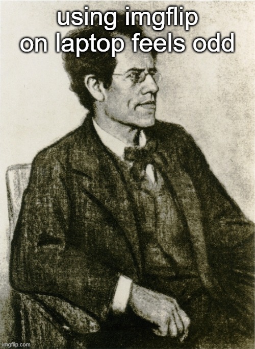 Mahler | using imgflip on laptop feels odd | image tagged in mahler | made w/ Imgflip meme maker