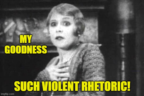 Pearl Clutching | MY GOODNESS SUCH VIOLENT RHETORIC! | image tagged in pearl clutching | made w/ Imgflip meme maker