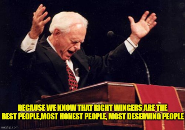 preacher | BECAUSE WE KNOW THAT RIGHT WINGERS ARE THE BEST PEOPLE,MOST HONEST PEOPLE, MOST DESERVING PEOPLE | image tagged in preacher | made w/ Imgflip meme maker