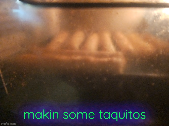 makin some taquitos | made w/ Imgflip meme maker