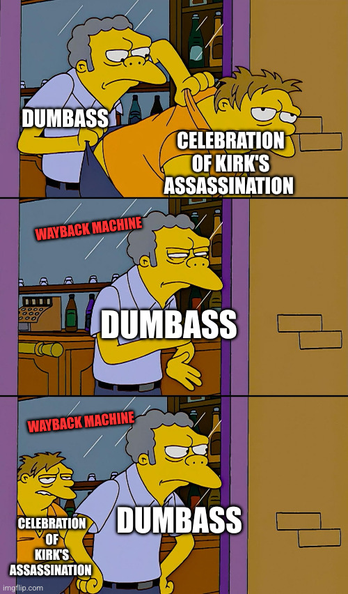 CELEBRATION OF KIRK'S ASSASSINATION DUMBASS CELEBRATION OF KIRK'S ASSASSINATION DUMBASS WAYBACK MACHINE WAYBACK MACHINE DUMBASS | image tagged in kicking out simpsons | made w/ Imgflip meme maker