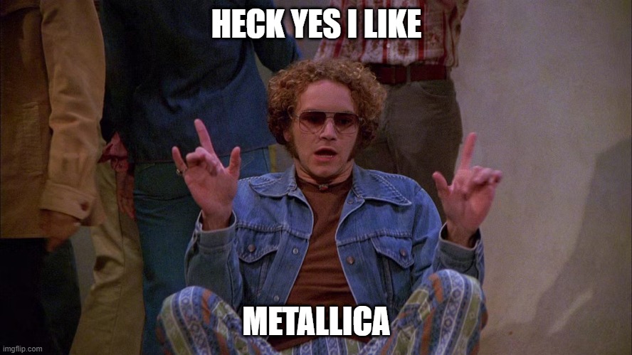 Heck Yes I Like Metallica | HECK YES I LIKE; METALLICA | image tagged in metallica | made w/ Imgflip meme maker