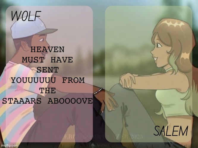 A Cold Sunday | HEAVEN MUST HAVE SENT YOUUUUUU FROM THE STAAARS ABOOOOVE | image tagged in wolf and salem - foxed n moons temp 2 | made w/ Imgflip meme maker