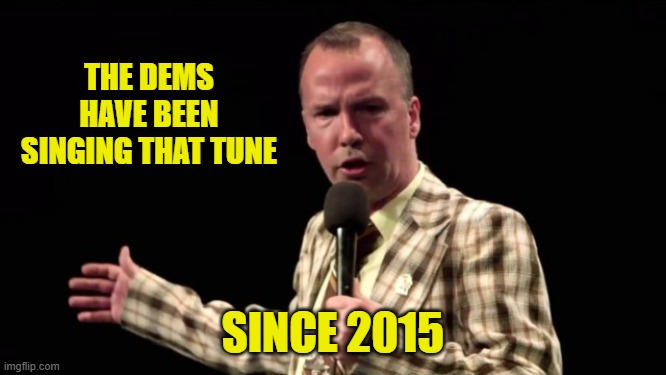 THE DEMS HAVE BEEN SINGING THAT TUNE SINCE 2015 | made w/ Imgflip meme maker