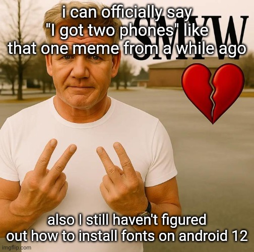 SMYW | i can officially say "I got two phones" like that one meme from a while ago; also I still haven't figured out how to install fonts on android 12 | image tagged in smyw | made w/ Imgflip meme maker