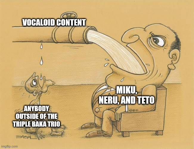 unpopular opinion, but people should go beyond miku, teto, and neru | VOCALOID CONTENT; MIKU, NERU, AND TETO; ANYBODY OUTSIDE OF THE TRIPLE BAKA TRIO | image tagged in greedy pipe man,memes,funny,vocaloid,kasane teto,hatsune miku | made w/ Imgflip meme maker