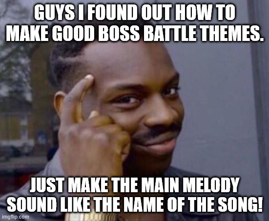 black guy pointing at head | GUYS I FOUND OUT HOW TO MAKE GOOD BOSS BATTLE THEMES. JUST MAKE THE MAIN MELODY SOUND LIKE THE NAME OF THE SONG! | image tagged in black guy pointing at head,sans off topic | made w/ Imgflip meme maker